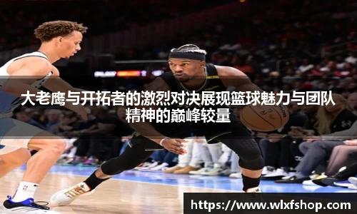大老鹰与开拓者的激烈对决展现篮球魅力与团队精神的巅峰较量