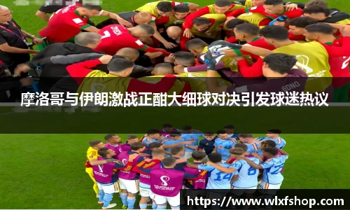 摩洛哥与伊朗激战正酣大细球对决引发球迷热议
