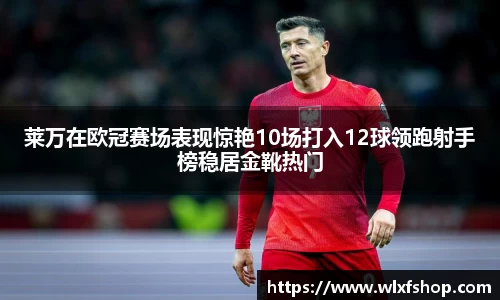 莱万在欧冠赛场表现惊艳10场打入12球领跑射手榜稳居金靴热门
