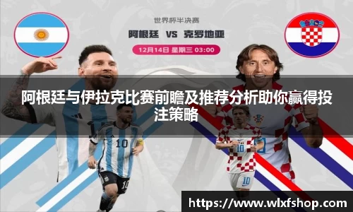 阿根廷与伊拉克比赛前瞻及推荐分析助你赢得投注策略